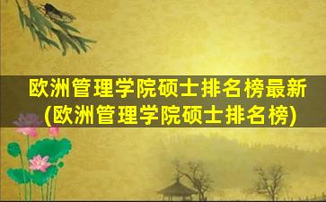 欧洲管理学院硕士排名榜最新(欧洲管理学院硕士排名榜)