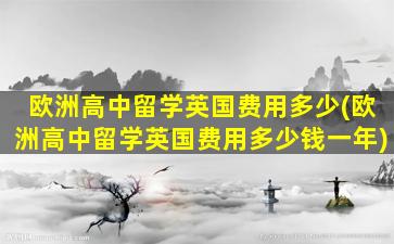 欧洲高中留学英国费用多少(欧洲高中留学英国费用多少钱一年)