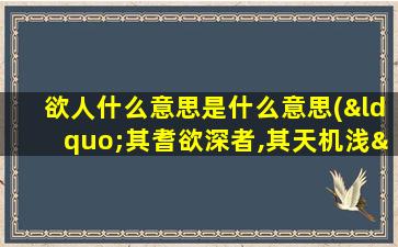 欲人什么意思是什么意思(“其耆欲深者,其天机浅”是什么意思)