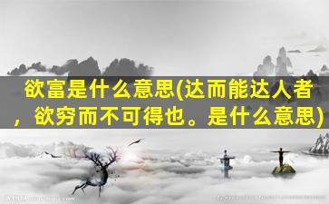 欲富是什么意思(达而能达人者，欲穷而不可得也。是什么意思)