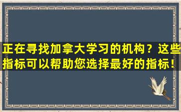 正在寻找加拿大学习的机构？这些指标可以帮助您选择最好的指标！