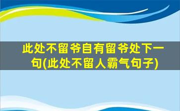 此处不留爷自有留爷处下一句(此处不留人霸气句子)