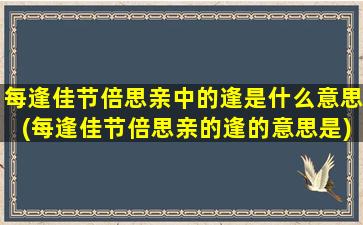 每逢佳节倍思亲中的逢是什么意思(每逢佳节倍思亲的逢的意思是)