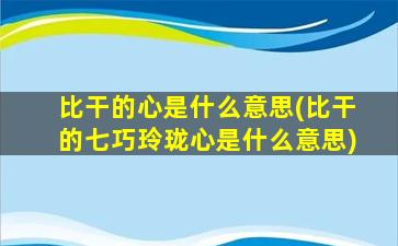 比干的心是什么意思(比干的七巧玲珑心是什么意思)