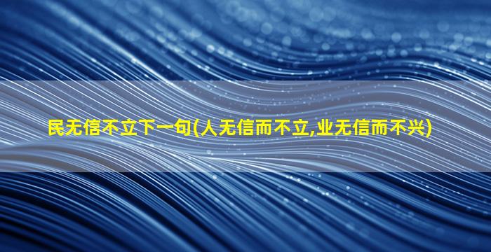 民无信不立下一句(人无信而不立,业无信而不兴)