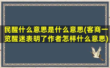 民醒什么意思是什么意思(客商一览醒迷表明了作者怎样什么意思)