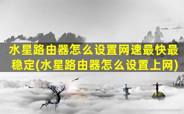 水星路由器怎么设置网速最快最稳定(水星路由器怎么设置上网)