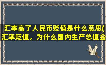 汇率高了人民币贬值是什么意思(汇率贬值，为什么国内生产总值会增加这个汇率是指“外汇汇率”还是指“本币汇率”)