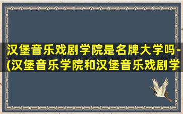 汉堡音乐戏剧学院是名牌大学吗-(汉堡音乐学院和汉堡音乐戏剧学院)