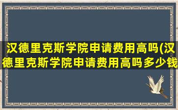 汉德里克斯学院申请费用高吗(汉德里克斯学院申请费用高吗多少钱)