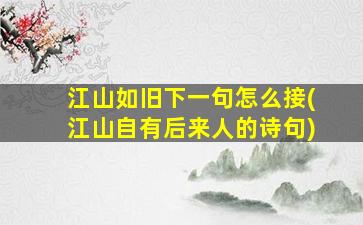 江山如旧下一句怎么接(江山自有后来人的诗句)