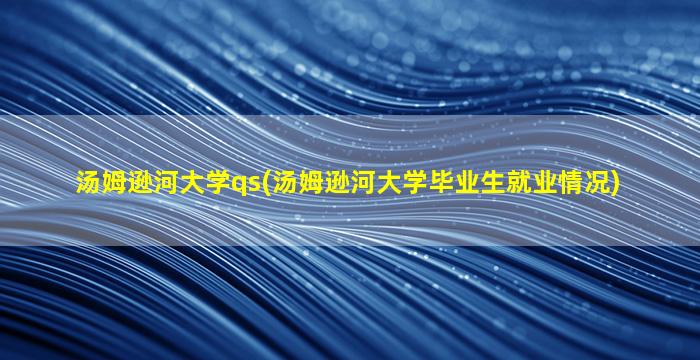 汤姆逊河大学qs(汤姆逊河大学毕业生就业情况)