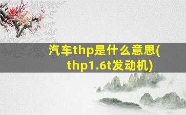 汽车thp是什么意思(thp1.6t发动机)