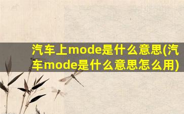 汽车上mode是什么意思(汽车mode是什么意思怎么用)