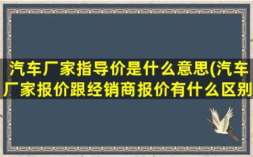 汽车厂家指导价是什么意思(汽车厂家报价跟经销商报价有什么区别)