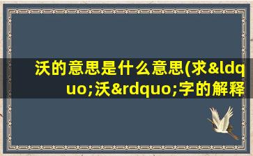 沃的意思是什么意思(求“沃”字的解释)