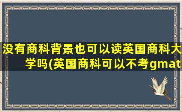 没有商科背景也可以读英国商科大学吗(英国商科可以不考gmat吗)