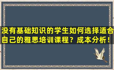 没有基础知识的学生如何选择适合自己的雅思培训课程？成本分析！