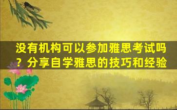 没有机构可以参加雅思考试吗？分享自学雅思的技巧和经验