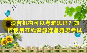 没有机构可以考雅思吗？如何使用在线资源准备雅思考试