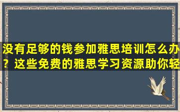 没有足够的钱参加雅思培训怎么办？这些免费的雅思学习资源助你轻松搞定！