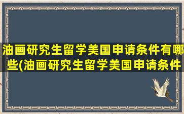 油画研究生留学美国申请条件有哪些(油画研究生留学美国申请条件及流程)