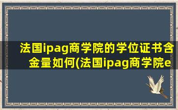 法国ipag商学院的学位证书含金量如何(法国ipag商学院emba国内认可吗)