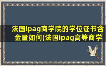 法国ipag商学院的学位证书含金量如何(法国ipag高等商学院qs排名)