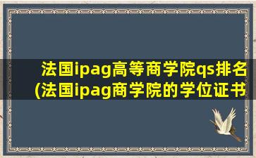 法国ipag高等商学院qs排名(法国ipag商学院的学位证书含金量如何)