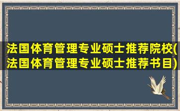 法国体育管理专业硕士推荐院校(法国体育管理专业硕士推荐书目)