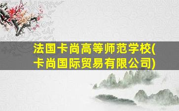 法国卡尚高等师范学校(卡尚国际贸易有限公司)