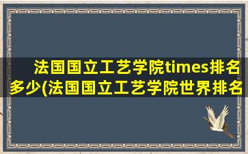 法国国立工艺学院times排名多少(法国国立工艺学院世界排名)