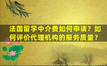 法国留学中介费如何申请？如何评价代理机构的服务质量？