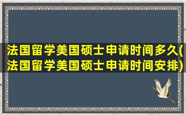 法国留学美国硕士申请时间多久(法国留学美国硕士申请时间安排)