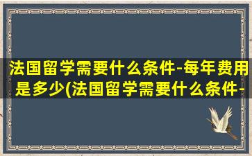 法国留学需要什么条件-每年费用是多少(法国留学需要什么条件-)