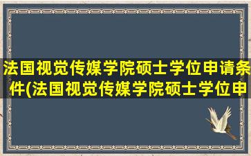 法国视觉传媒学院硕士学位申请条件(法国视觉传媒学院硕士学位申请条件要求)