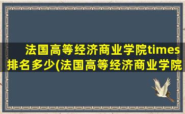 法国高等经济商业学院times排名多少(法国高等经济商业学院世界排名)