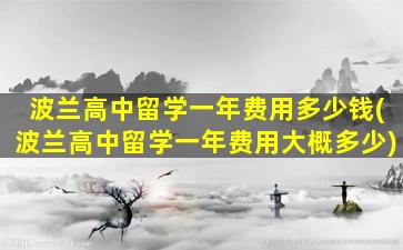 波兰高中留学一年费用多少钱(波兰高中留学一年费用大概多少)