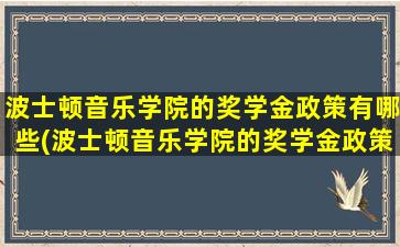 波士顿音乐学院的奖学金政策有哪些(波士顿音乐学院的奖学金政策怎么样)