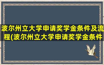 波尔州立大学申请奖学金条件及流程(波尔州立大学申请奖学金条件及学费)