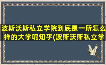 波斯沃斯私立学院到底是一所怎么样的大学呢知乎(波斯沃斯私立学院到底是一所怎么样的大学呢英语)