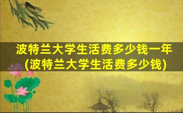 波特兰大学生活费多少钱一年(波特兰大学生活费多少钱)