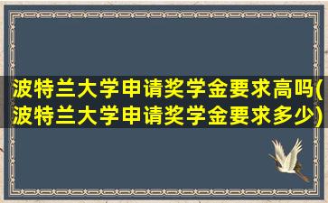 波特兰大学申请奖学金要求高吗(波特兰大学申请奖学金要求多少)