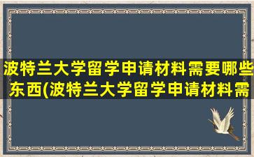 波特兰大学留学申请材料需要哪些东西(波特兰大学留学申请材料需要哪些证明)