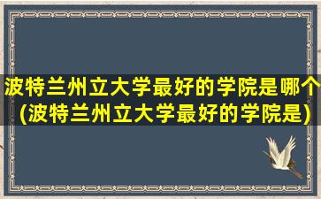 波特兰州立大学最好的学院是哪个(波特兰州立大学最好的学院是)