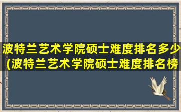 波特兰艺术学院硕士难度排名多少(波特兰艺术学院硕士难度排名榜)