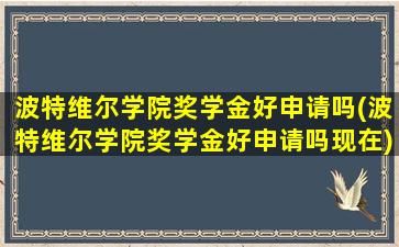 波特维尔学院奖学金好申请吗(波特维尔学院奖学金好申请吗现在)