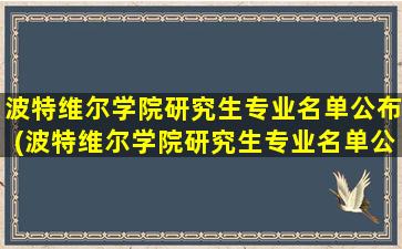 波特维尔学院研究生专业名单公布(波特维尔学院研究生专业名单公示)