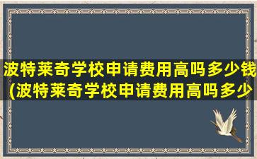 波特莱奇学校申请费用高吗多少钱(波特莱奇学校申请费用高吗多少)