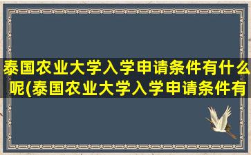 泰国农业大学入学申请条件有什么呢(泰国农业大学入学申请条件有什么呢女生)